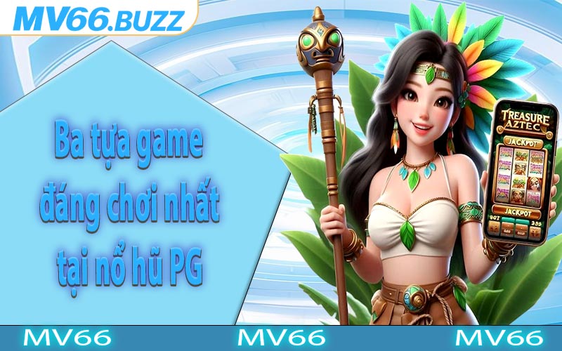 Ba tựa game đáng chơi nhất tại nổ hũ PG