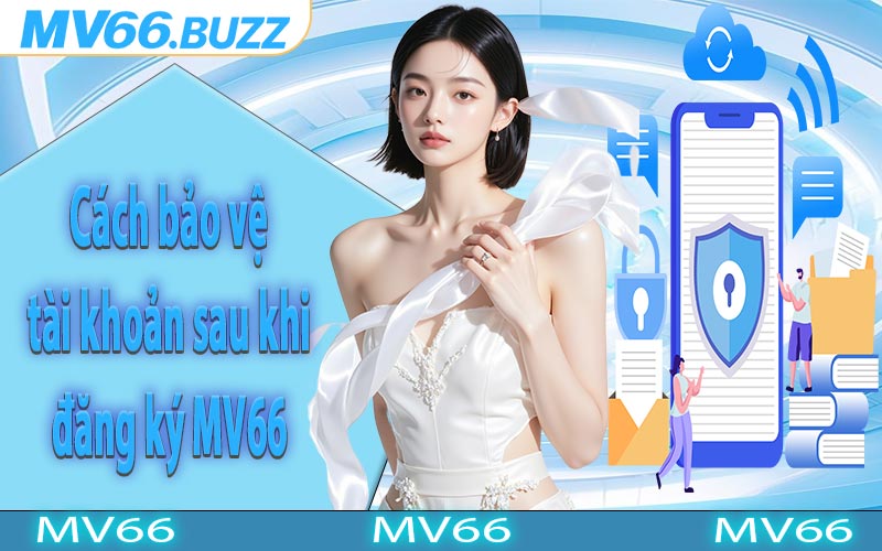 Cách bảo vệ tài khoản sau khi đăng ký MV66