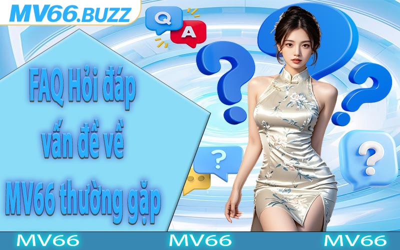 FAQ Hỏi đáp vấn đề về MV66 thường gặp