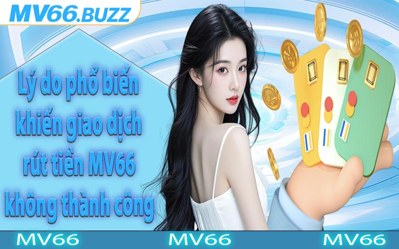 Lý do phổ biến khiến giao dịch rút tiền MV66 không thành công