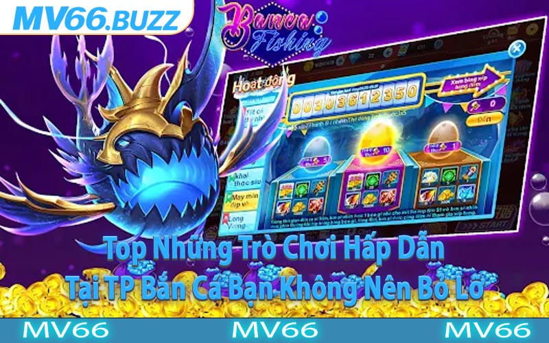 Top Những Trò Chơi Hấp Dẫn Tại TP Bắn Cá Bạn Không Nên Bỏ Lỡ